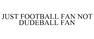 JUST FOOTBALL FAN NOT DUDEBALL FAN