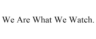 WE ARE WHAT WE WATCH.