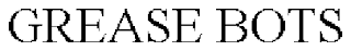 GREASE BOTS