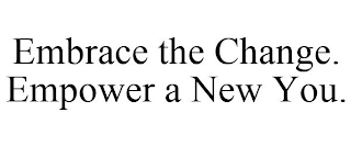 EMBRACE THE CHANGE. EMPOWER A NEW YOU.