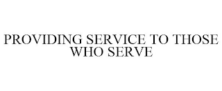 PROVIDING SERVICE TO THOSE WHO SERVE