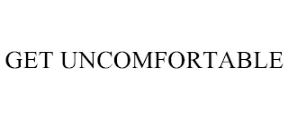 GET UNCOMFORTABLE