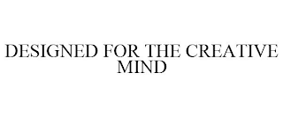 DESIGNED FOR THE CREATIVE MIND