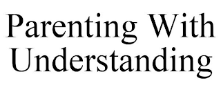 PARENTING WITH UNDERSTANDING
