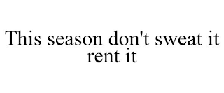 THIS SEASON DON'T SWEAT IT RENT IT