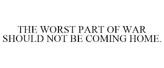 THE WORST PART OF WAR SHOULD NOT BE COMING HOME.