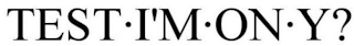 TEST·I'M·ON·Y?