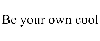 BE YOUR OWN COOL