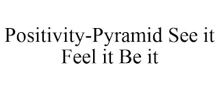 POSITIVITY-PYRAMID SEE IT FEEL IT BE IT