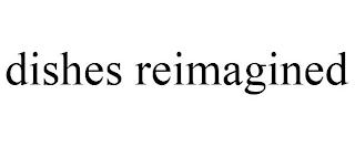 DISHES REIMAGINED