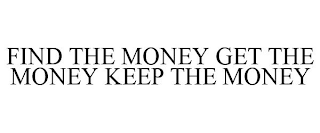 FIND THE MONEY GET THE MONEY KEEP THE MONEY