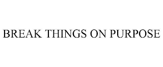 BREAK THINGS ON PURPOSE