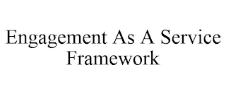 ENGAGEMENT AS A SERVICE FRAMEWORK