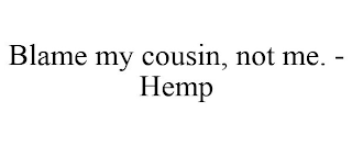 BLAME MY COUSIN, NOT ME. - HEMP