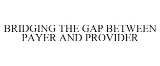 BRIDGING THE GAP BETWEEN PAYER AND PROVIDER