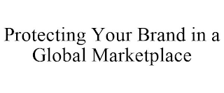 PROTECTING YOUR BRAND IN A GLOBAL MARKETPLACE