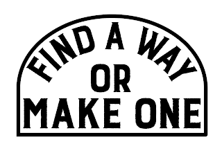 FIND A WAY OR MAKE ONE