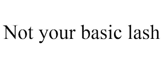 NOT YOUR BASIC LASH