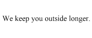 WE KEEP YOU OUTSIDE LONGER.