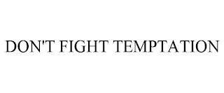 DON'T FIGHT TEMPTATION