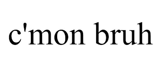 C'MON BRUH