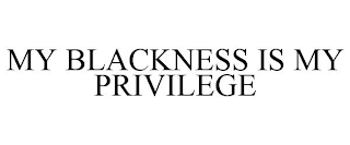 MY BLACKNESS IS MY PRIVILEGE