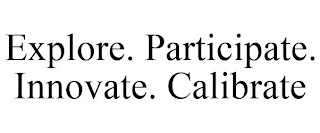 EXPLORE. PARTICIPATE. INNOVATE. CALIBRATE