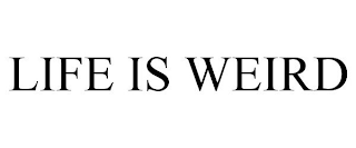 LIFE IS WEIRD