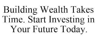 BUILDING WEALTH TAKES TIME. START INVESTING IN YOUR FUTURE TODAY.