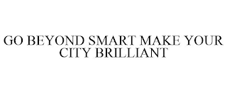 GO BEYOND SMART MAKE YOUR CITY BRILLIANT