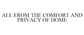 ALL FROM THE COMFORT AND PRIVACY OF HOME