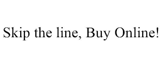 SKIP THE LINE, BUY ONLINE!