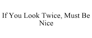 IF YOU LOOK TWICE, MUST BE NICE