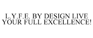 L.Y.F.E. BY DESIGN LIVE YOUR FULL EXCELLENCE!