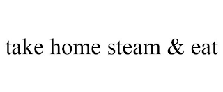 TAKE HOME STEAM & EAT