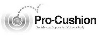 PRO-CUSHION PUNISH YOUR OPPONENTS.  NOT YOUR BODY