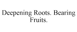 DEEPENING ROOTS. BEARING FRUITS.