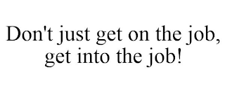 DON'T JUST GET ON THE JOB, GET INTO THE JOB!