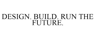 DESIGN. BUILD. RUN THE FUTURE.