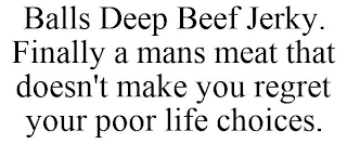 BALLS DEEP BEEF JERKY. FINALLY A MANS MEAT THAT DOESN'T MAKE YOU REGRET YOUR POOR LIFE CHOICES.