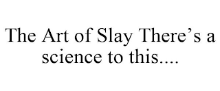 THE ART OF SLAY THERE'S A SCIENCE TO THIS....