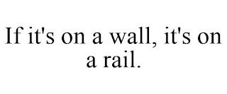 IF IT'S ON A WALL, IT'S ON A RAIL.