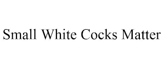 SMALL WHITE COCKS MATTER