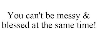 YOU CAN'T BE MESSY & BLESSED AT THE SAME TIME