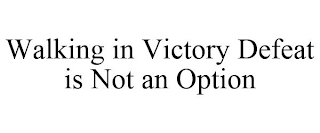 WALKING IN VICTORY DEFEAT IS NOT AN OPTION