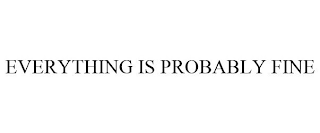 EVERYTHING IS PROBABLY FINE