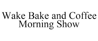 WAKE BAKE AND COFFEE MORNING SHOW