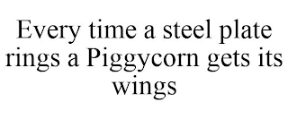 EVERY TIME A STEEL PLATE RINGS A PIGGYCORN GETS ITS WINGS