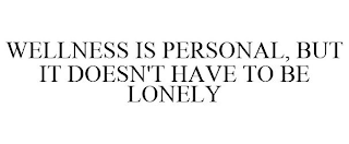 WELLNESS IS PERSONAL, BUT IT DOESN'T HAVE TO BE LONELY