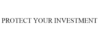 PROTECT YOUR INVESTMENT
